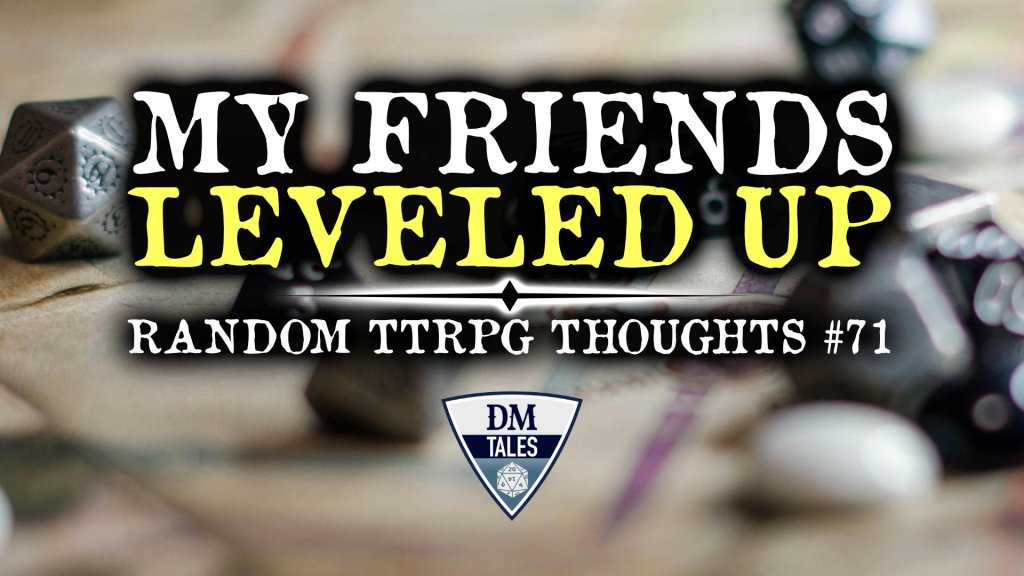 Big text, “My Friends LEVELED UP”. Below that is “Random TTRPG Thoughts #71” The backgound is a blurred photo of some ttrpg figures set up for play.